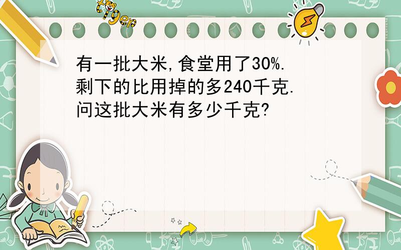 有一批大米,食堂用了30%.剩下的比用掉的多240千克.问这批大米有多少千克?