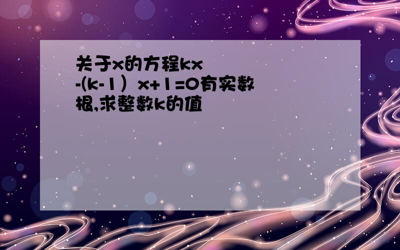 关于x的方程kx²-(k-1）x+1=0有实数根,求整数k的值