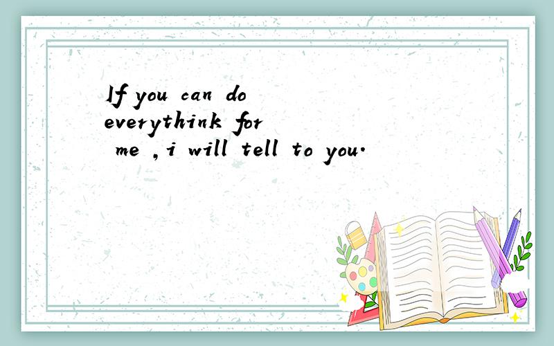 If you can do everythink for me ,i will tell to you.