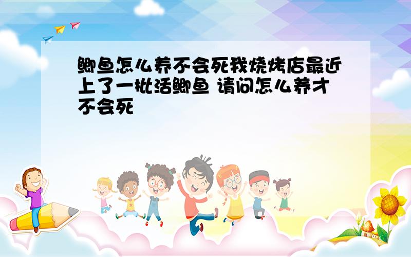 鲫鱼怎么养不会死我烧烤店最近上了一批活鲫鱼 请问怎么养才不会死