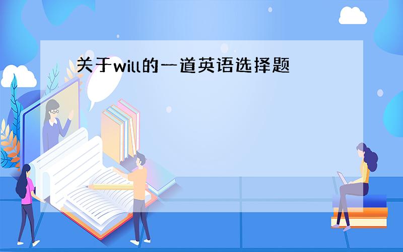 关于will的一道英语选择题