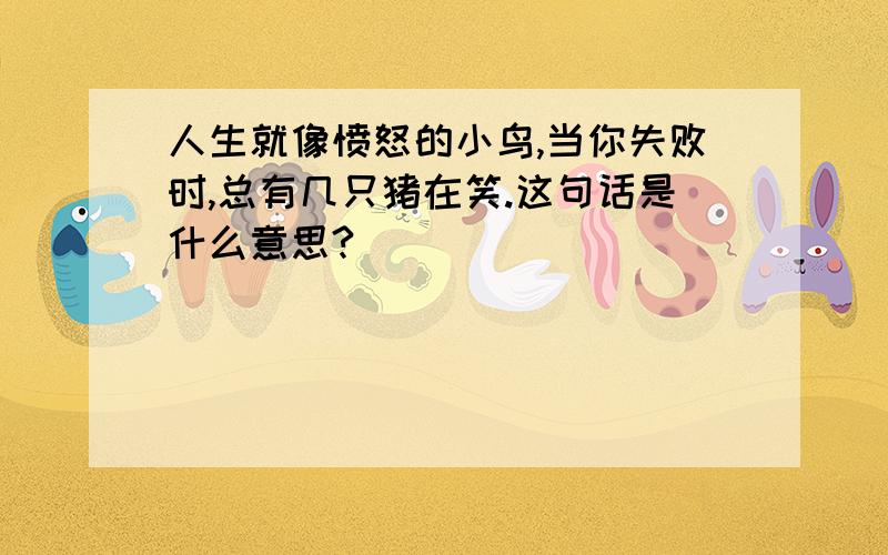 人生就像愤怒的小鸟,当你失败时,总有几只猪在笑.这句话是什么意思?