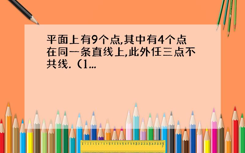 平面上有9个点,其中有4个点在同一条直线上,此外任三点不共线.（1...