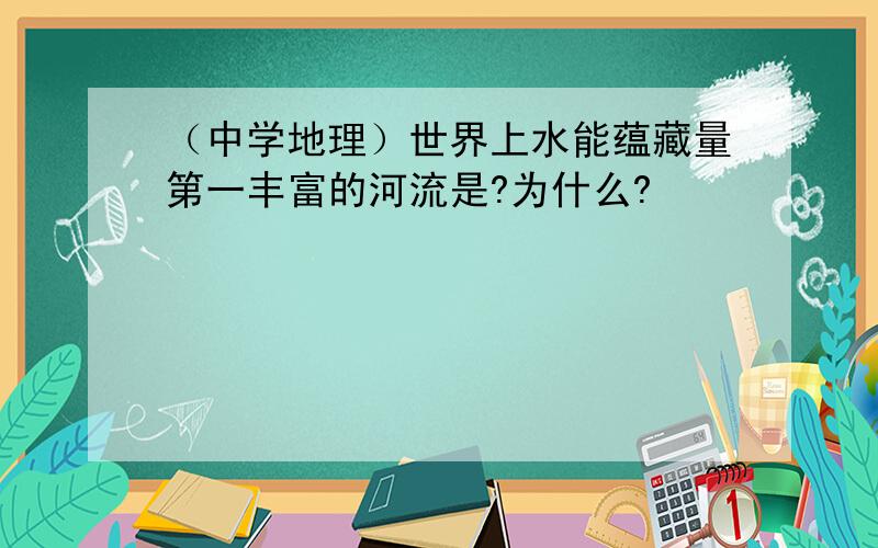 （中学地理）世界上水能蕴藏量第一丰富的河流是?为什么?