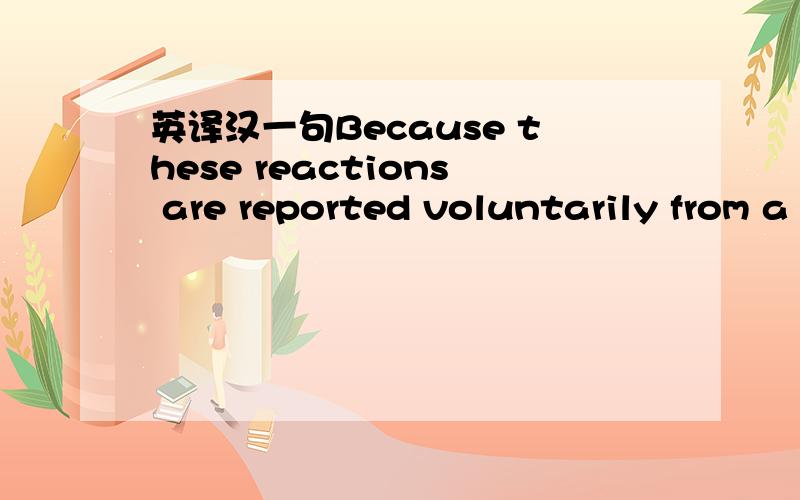 英译汉一句Because these reactions are reported voluntarily from a