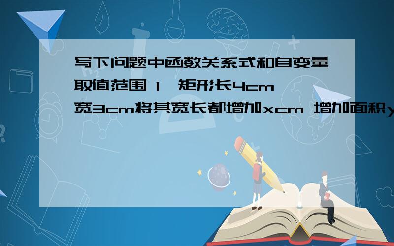 写下问题中函数关系式和自变量取值范围 1、矩形长4cm 宽3cm将其宽长都增加xcm 增加面积y与x的函数关系式