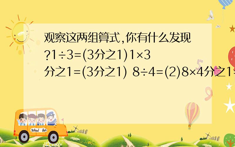 观察这两组算式,你有什么发现?1÷3=(3分之1)1×3分之1=(3分之1) 8÷4=(2)8×4分之1=(2)