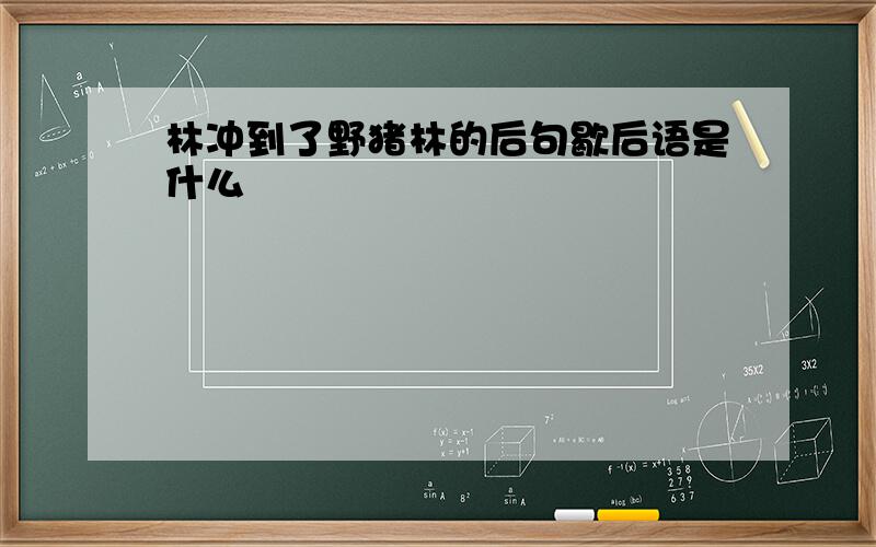 林冲到了野猪林的后句歇后语是什么