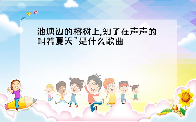 池塘边的榕树上,知了在声声的叫着夏天”是什么歌曲