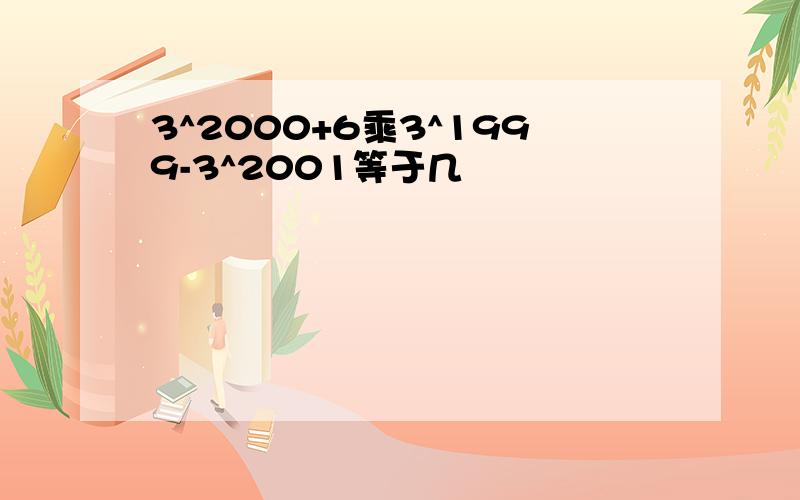 3^2000+6乘3^1999-3^2001等于几