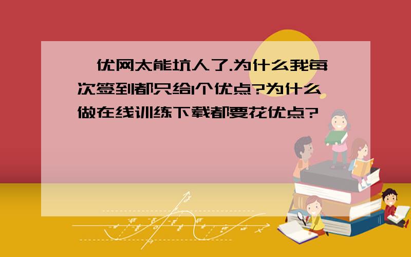 菁优网太能坑人了.为什么我每次签到都只给1个优点?为什么做在线训练下载都要花优点?