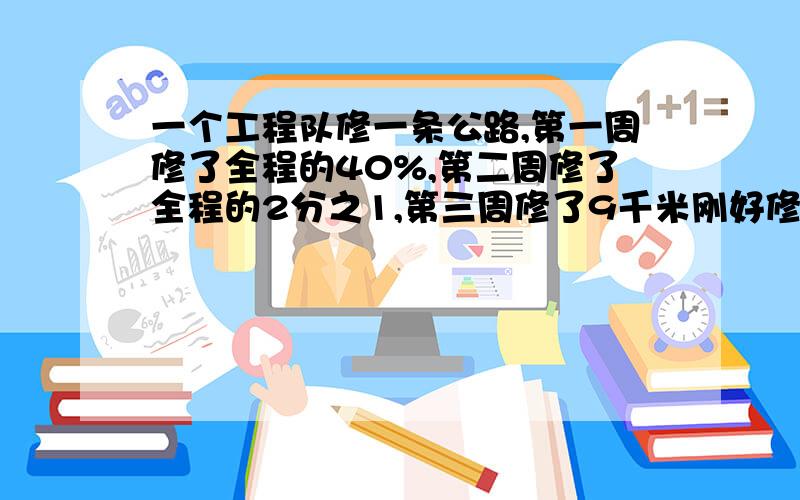 一个工程队修一条公路,第一周修了全程的40%,第二周修了全程的2分之1,第三周修了9千米刚好修完 公路多长