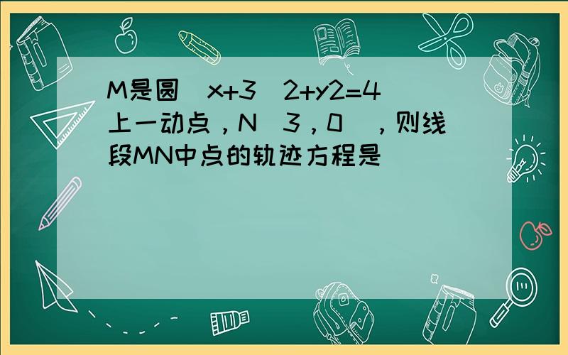 M是圆（x+3）2+y2=4上一动点，N（3，0），则线段MN中点的轨迹方程是______．