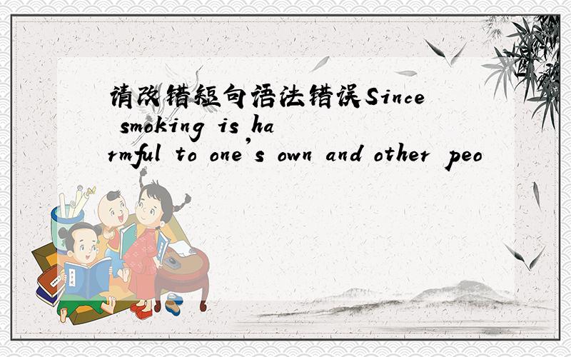 请改错短句语法错误Since smoking is harmful to one's own and other peo