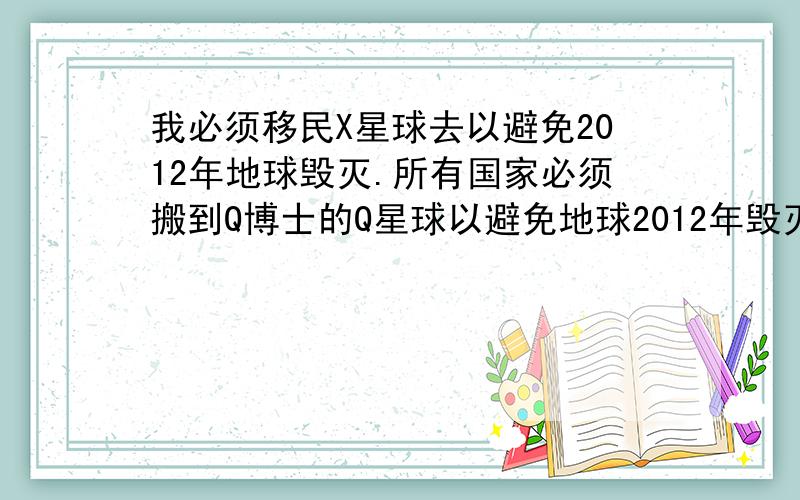 我必须移民X星球去以避免2012年地球毁灭.所有国家必须搬到Q博士的Q星球以避免地球2012年毁灭.