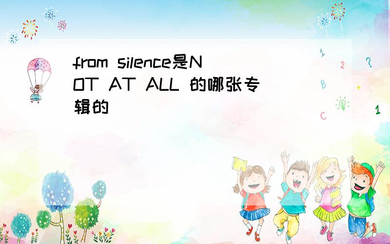 from silence是NOT AT ALL 的哪张专辑的