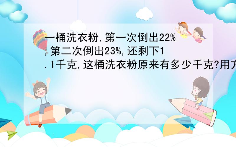 一桶洗衣粉,第一次倒出22%,第二次倒出23%,还剩下1.1千克,这桶洗衣粉原来有多少千克?用方程解