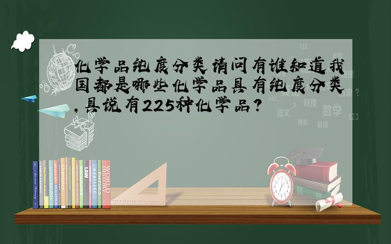 化学品纯度分类请问有谁知道我国都是哪些化学品具有纯度分类,具说有225种化学品?