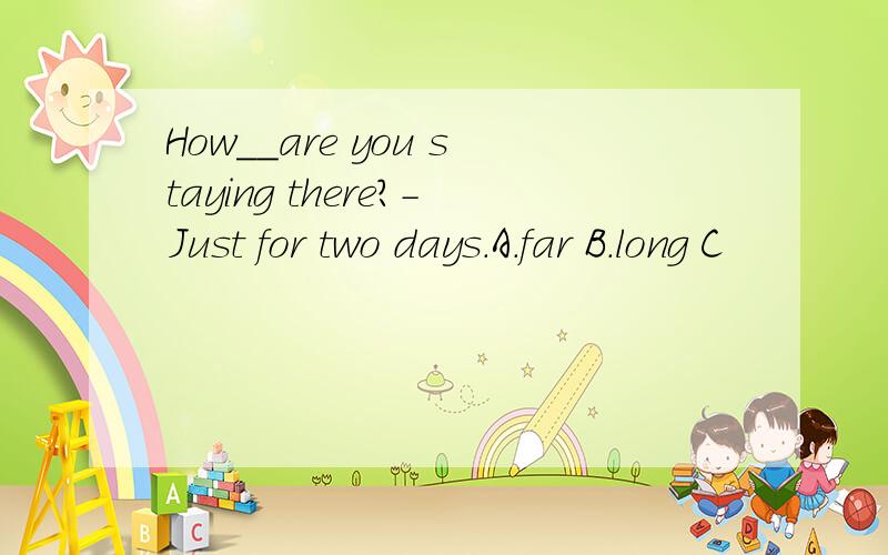 How__are you staying there?-Just for two days.A.far B.long C