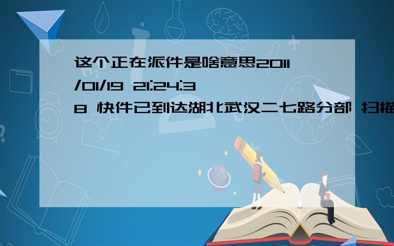 这个正在派件是啥意思2011/01/19 21:24:38 快件已到达湖北武汉二七路分部 扫描员是 扫描员 上一站是20