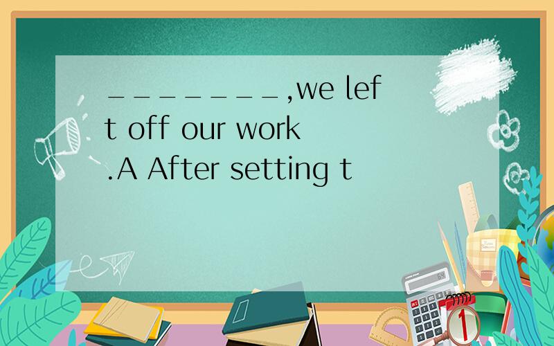 _______,we left off our work.A After setting t