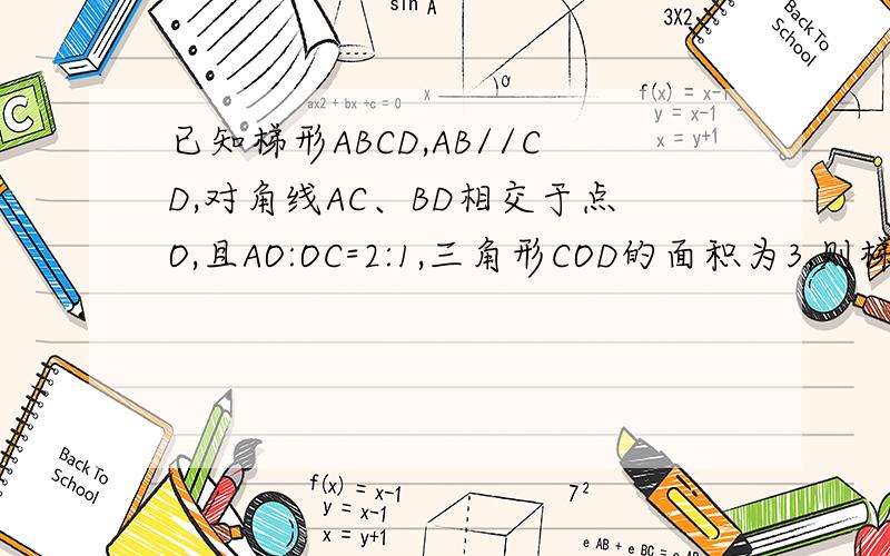 已知梯形ABCD,AB//CD,对角线AC、BD相交于点O,且AO:OC=2:1,三角形COD的面积为3,则梯形面积是多