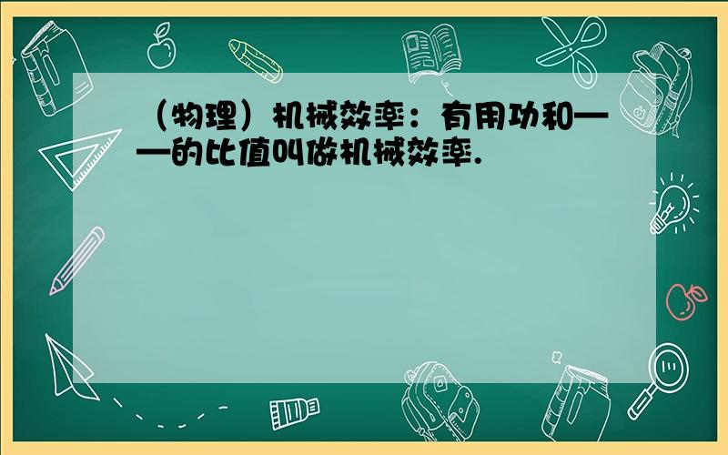 （物理）机械效率：有用功和——的比值叫做机械效率.