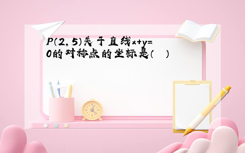 P（2，5）关于直线x+y=0的对称点的坐标是（　　）