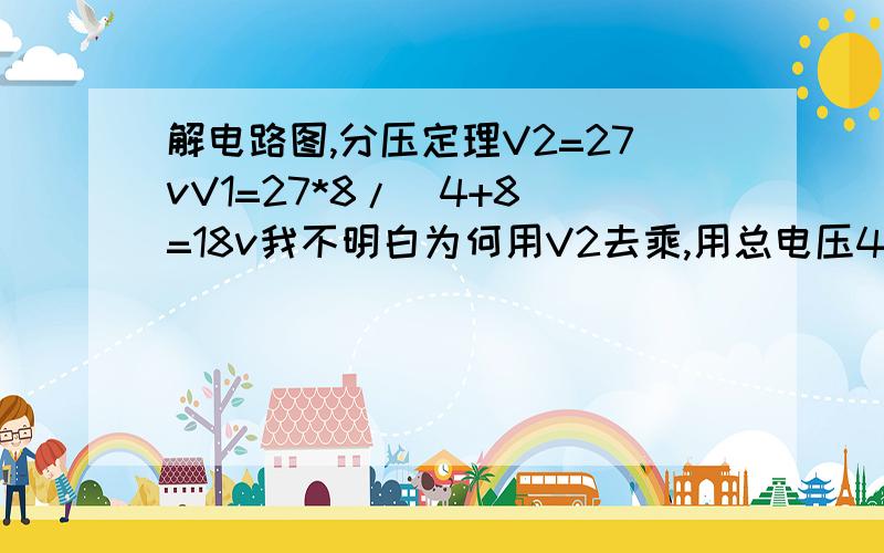 解电路图,分压定理V2=27vV1=27*8/(4+8)=18v我不明白为何用V2去乘,用总电压45V那个去用分压定理又