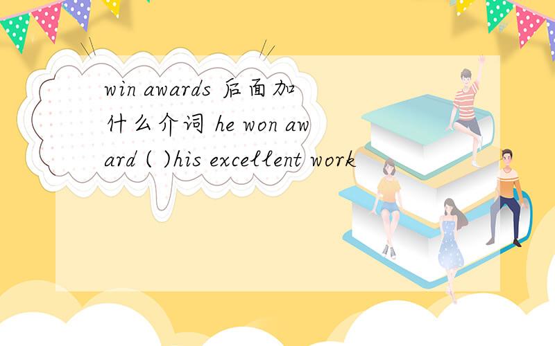 win awards 后面加什么介词 he won award ( )his excellent work