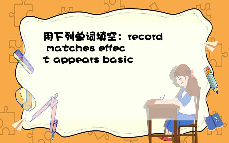 用下列单词填空：record matches effect appears basic