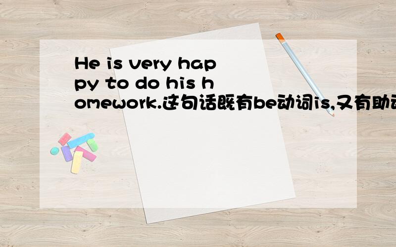 He is very happy to do his homework.这句话既有be动词is,又有助动词do,