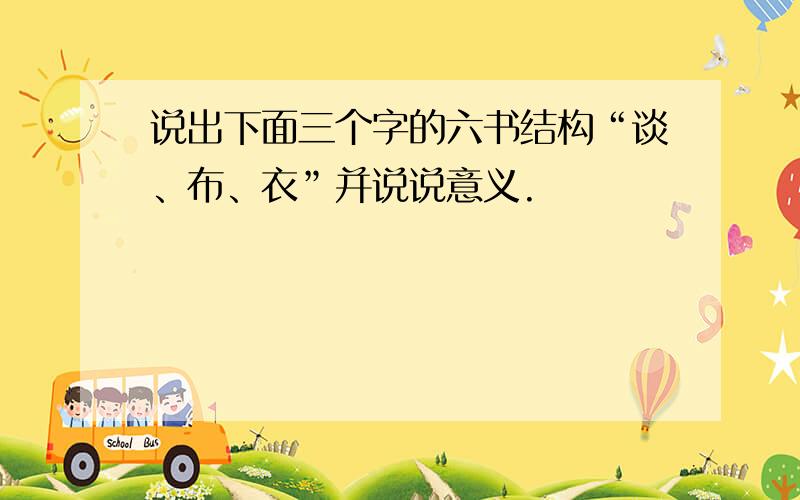 说出下面三个字的六书结构“谈、布、衣”并说说意义.