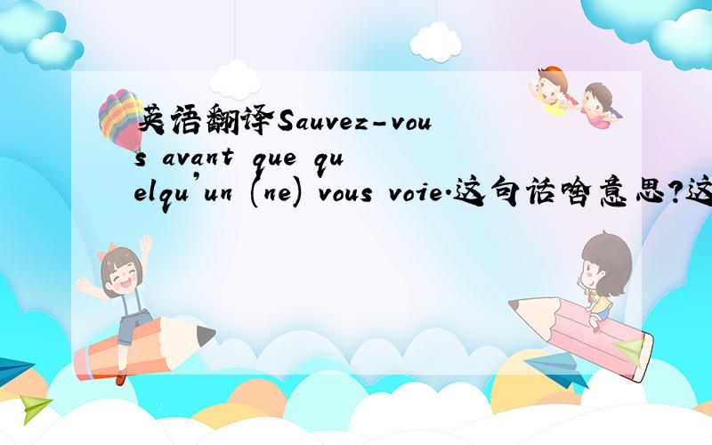 英语翻译Sauvez-vous avant que quelqu’un (ne) vous voie.这句话啥意思?这个