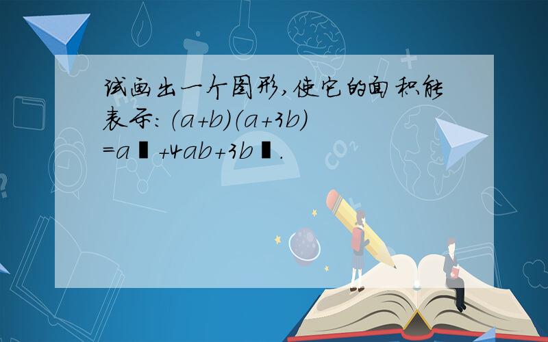 试画出一个图形,使它的面积能表示:（a＋b）（a+3b）=a²＋4ab+3b².