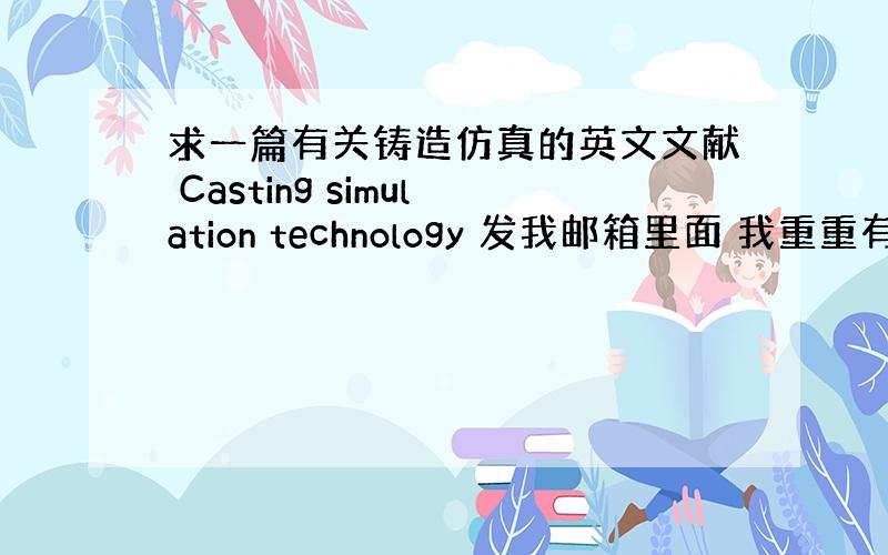 求一篇有关铸造仿真的英文文献 Casting simulation technology 发我邮箱里面 我重重有赏