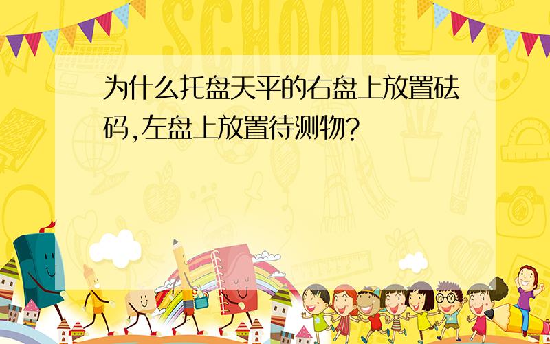 为什么托盘天平的右盘上放置砝码,左盘上放置待测物?