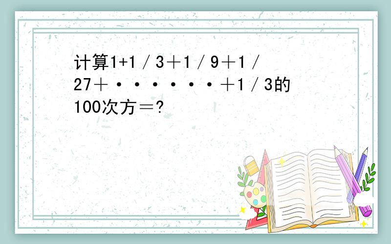 计算1+1／3＋1／9＋1／27＋······＋1／3的100次方＝?