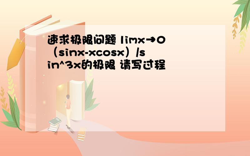 速求极限问题 limx→0 （sinx-xcosx）/sin^3x的极限 请写过程