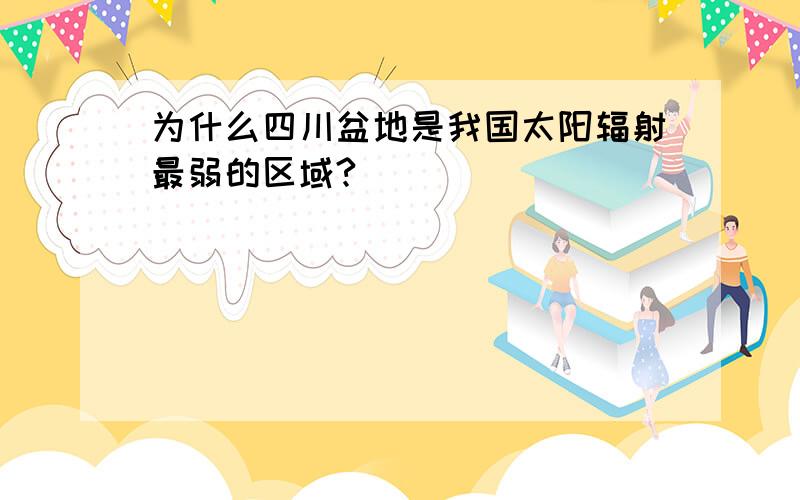 为什么四川盆地是我国太阳辐射最弱的区域?