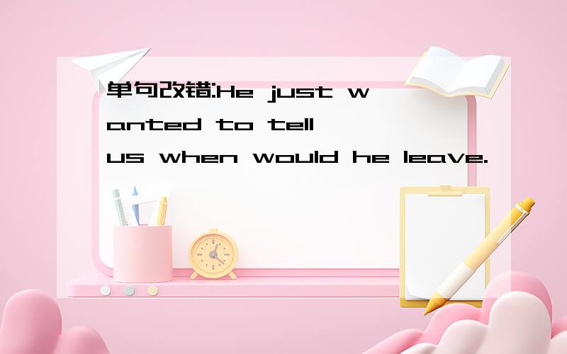 单句改错:He just wanted to tell us when would he leave.