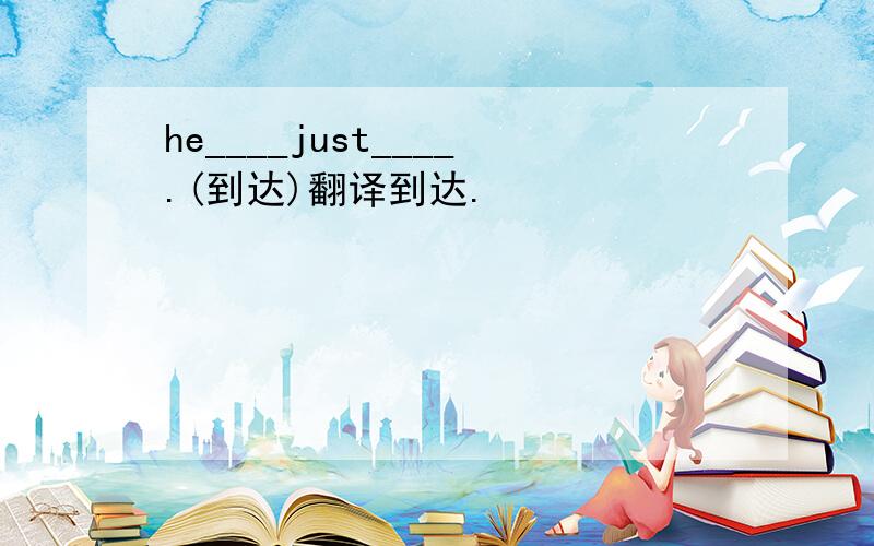 he____just____.(到达)翻译到达.