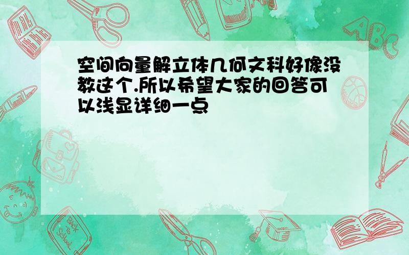 空间向量解立体几何文科好像没教这个.所以希望大家的回答可以浅显详细一点