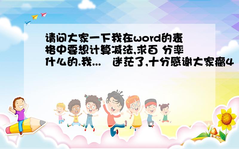 请问大家一下我在word的表格中要想计算减法,求百 分率什么的.我...　迷茫了,十分感谢大家瘸4