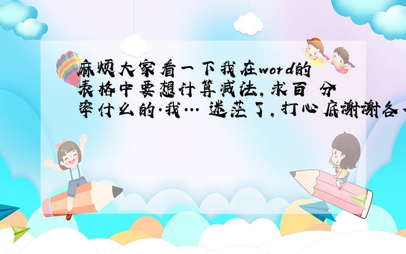 麻烦大家看一下我在word的表格中要想计算减法,求百 分率什么的.我...　迷茫了,打心底谢谢各位