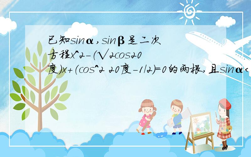 已知sinα,sinβ是二次方程x^2－（√2cos20度）x+（cos^2 20度－1／2）=0的两根,且sinα＜s