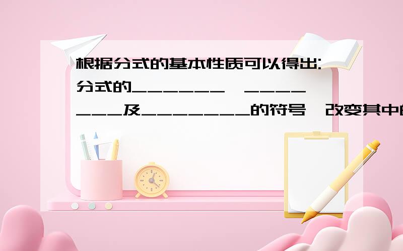 根据分式的基本性质可以得出:分式的______,_______及_______的符号,改变其中的________,分式的