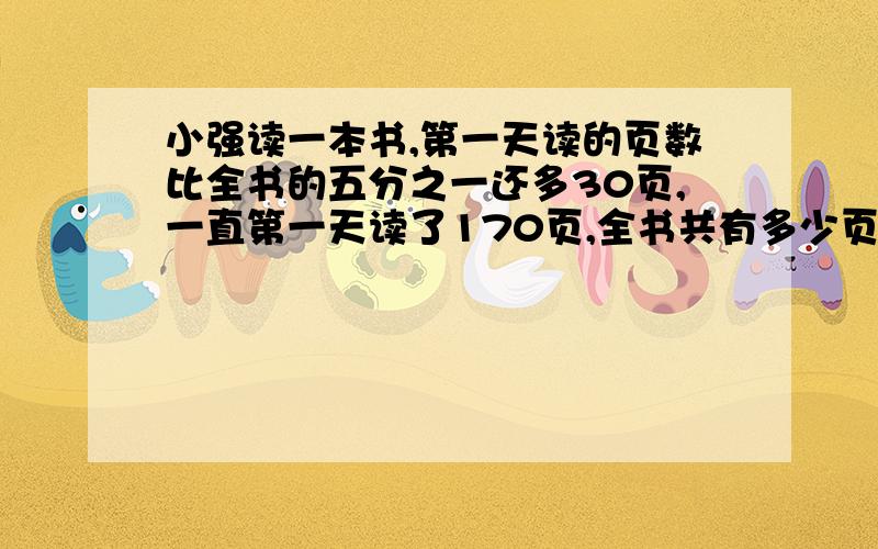 小强读一本书,第一天读的页数比全书的五分之一还多30页,一直第一天读了170页,全书共有多少页