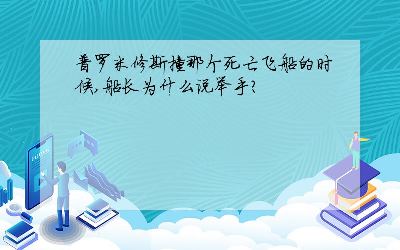 普罗米修斯撞那个死亡飞船的时候,船长为什么说举手?