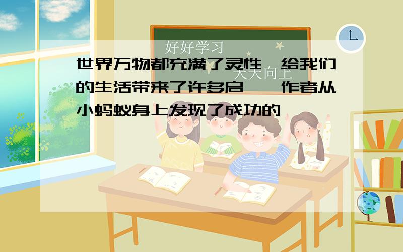 世界万物都充满了灵性,给我们的生活带来了许多启迪,作者从小蚂蚁身上发现了成功的